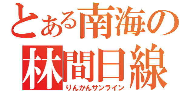 とある南海の林間日線（りんかんサンライン）