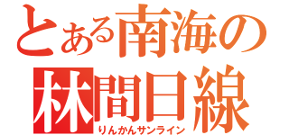 とある南海の林間日線（りんかんサンライン）