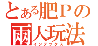 とある肥Ｐの兩大玩法（インデックス）