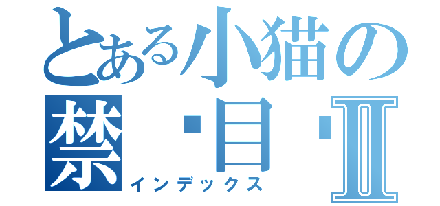 とある小猫の禁书目录Ⅱ（インデックス）