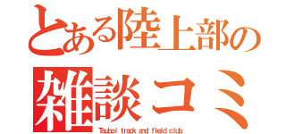 とある陸上部の雑談コミュ（Ｔｓｕｂｏｉ ｔｒａｃｋ ａｎｄ ｆｉｅｌｄ ｃｌｕｂ）