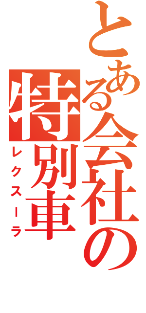 とある会社の特別車（レクスーラ）