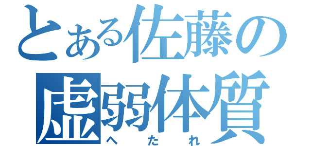 とある佐藤の虚弱体質（へたれ）