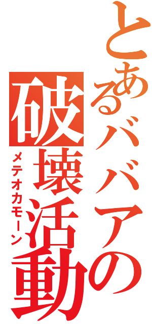 とあるババアの破壊活動（メテオカモーン）