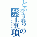 とある青春？の禁止事項（＊＊＊＊＊）