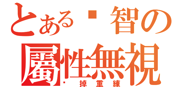 とある洨智の屬性無視（砍掉重練）