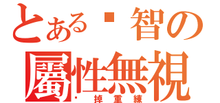 とある洨智の屬性無視（砍掉重練）