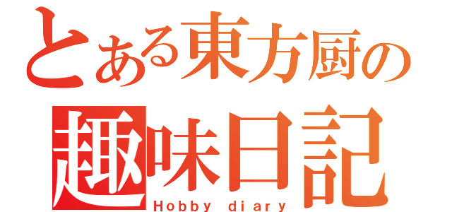 とある東方厨の趣味日記（Ｈｏｂｂｙ ｄｉａｒｙ）