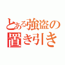 とある強盗の置き引き先生（）