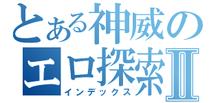 とある神威のエロ探索Ⅱ（インデックス）