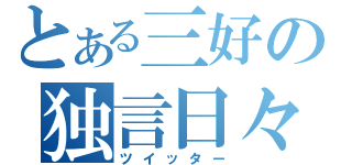 とある三好の独言日々（ツイッター）