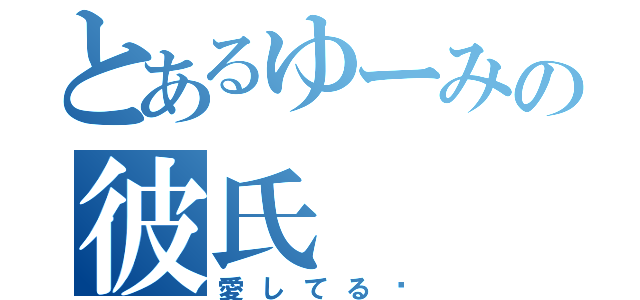 とあるゆーみの彼氏（愛してる♡）