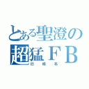 とある聖澄の超猛ＦＢ（已成名）