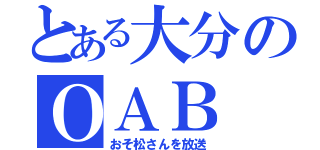 とある大分のＯＡＢ（おそ松さんを放送）