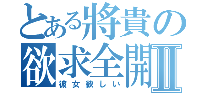 とある將貴の欲求全開Ⅱ（彼女欲しい）