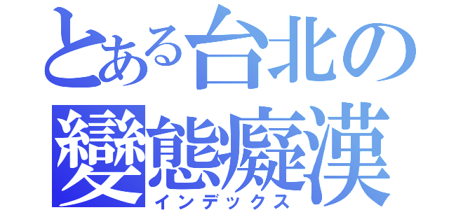 とある台北の變態癡漢（インデックス）