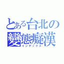 とある台北の變態癡漢（インデックス）