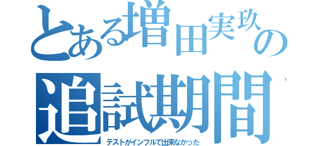 とある増田実玖の追試期間（テストがインフルで出来なかった）