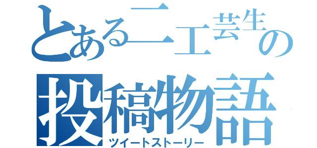 とある二工芸生のの投稿物語（ツイートストーリー）