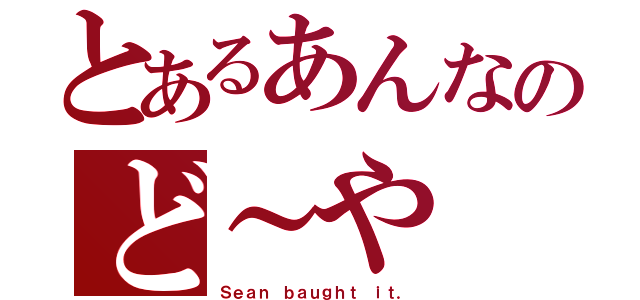 とあるあんなのど～や（Ｓｅａｎ ｂａｕｇｈｔ ｉｔ．）