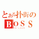 とある扑街のＢＯＳＳ（ＲＡＩＬＧＵＮ）