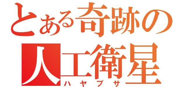 とある奇跡の人工衛星（ハヤブサ）