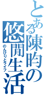 とある陳昀の悠閒生活（のんびりとライフ）