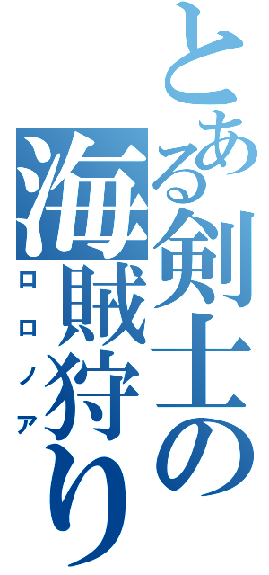 とある剣士の海賊狩り（ロロノア）