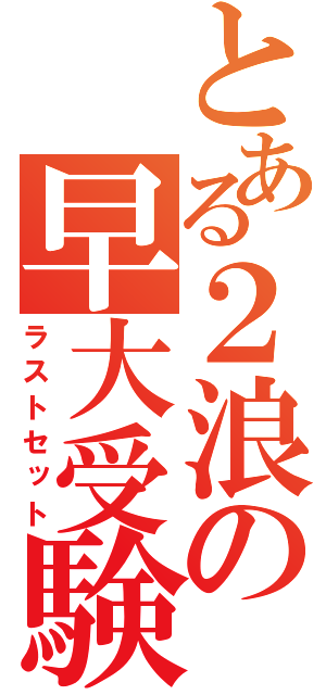 とある２浪の早大受験（ラストセット）