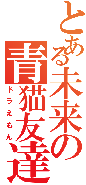 とある未来の青猫友達（ドラえもん）