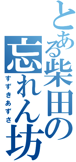 とある柴田の忘れん坊（すずきあずさ）