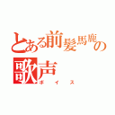 とある前髪馬鹿の歌声（ボイス）