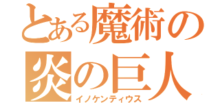 とある魔術の炎の巨人（イノケンティウス）