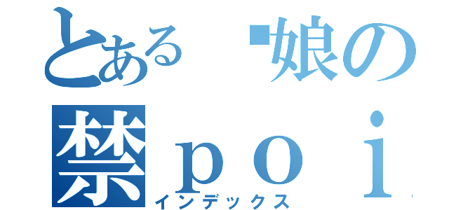 とある舰娘の禁ｐｏｉ目録（インデックス）