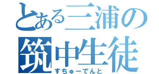 とある三浦の筑中生徒（すちゅーでんと）