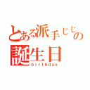 とある派手じじいの誕生日（ｂｉｒｔｈｄａｙ）