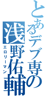 とあるデブ専の浅野佑輔（エロリーマン）