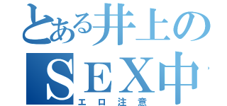 とある井上のＳＥＸ中（エロ注意）