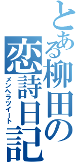 とある柳田の恋詩日記（メンヘラツイート）