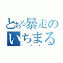 とある暴走のいちまる莹（ｌｙｙ）