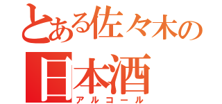 とある佐々木の日本酒（アルコール）