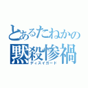 とあるたねかの黙殺惨禍（ディスイガード）