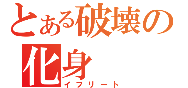 とある破壊の化身（イフリート）