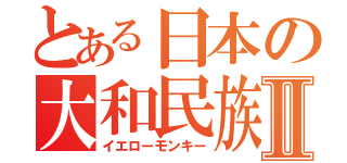 とある日本の大和民族Ⅱ（イエローモンキー）