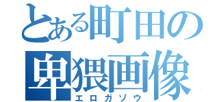 とある町田の卑猥画像（エロガゾウ）