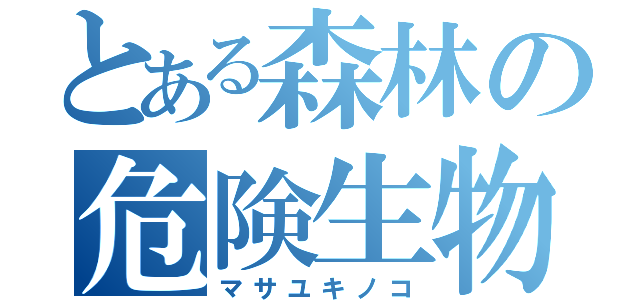 とある森林の危険生物（マサユキノコ）