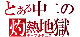 とある中二の灼熱地獄（テーブルテニス）