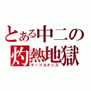 とある中二の灼熱地獄（テーブルテニス）