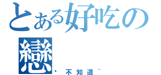 とある好吃の戀（你不知道~）