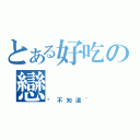 とある好吃の戀（你不知道~）